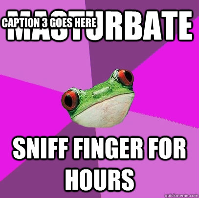 MASTURBATE SNIFF FINGER FOR HOURS Caption 3 goes here  Foul Bachelorette Frog