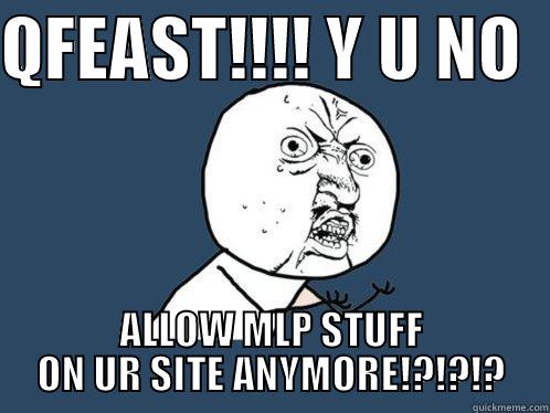 QFEAST!!!! Y U NO   ALLOW MLP STUFF ON UR SITE ANYMORE!?!?!? Y U No