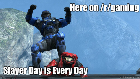 Here on /r/gaming Slayer Day is Every Day - Here on /r/gaming Slayer Day is Every Day  Slayer day