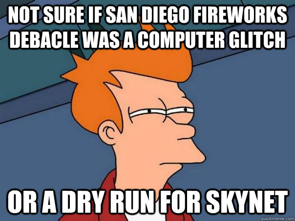 Not sure if San Diego fireworks debacle was a computer glitch Or a dry run for Skynet - Not sure if San Diego fireworks debacle was a computer glitch Or a dry run for Skynet  Futurama Fry