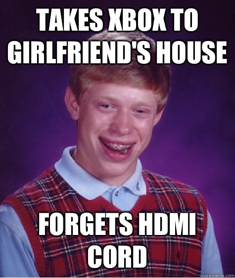 Takes Xbox to girlfriend's house Forgets HDMI cord  Bad Luck Brian