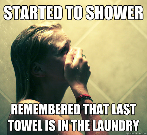 Started to shower Remembered that last towel is in the laundry - Started to shower Remembered that last towel is in the laundry  Shower Mistake