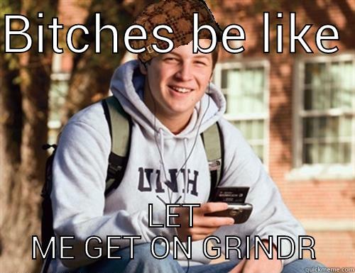 BITCHES BE LIKE  LET ME GET ON GRINDR College Freshman