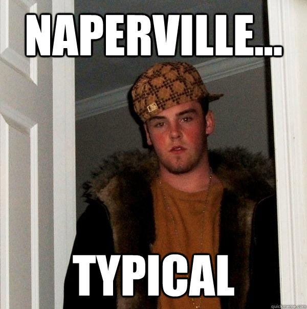 naperville... typical  Scumbag Steve