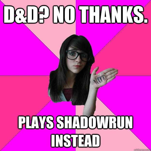 D&D? No thanks. Plays Shadowrun instead  Idiot Nerd Girl