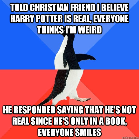 told christian friend i believe harry potter is real, everyone thinks i'm weird he responded saying that he's not real since he's only in a book, everyone smiles  Socially Awkward Awesome Penguin