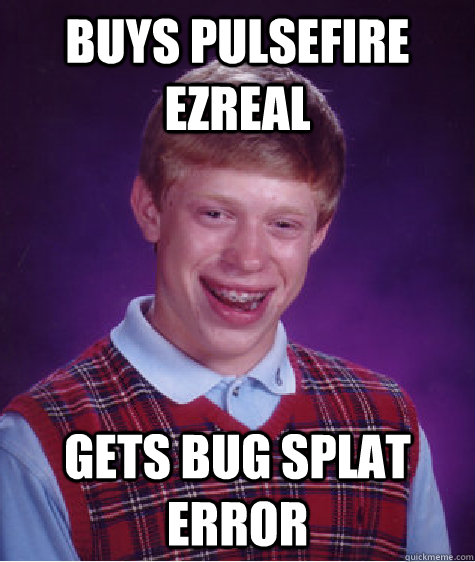 BUYS PULSEFIRE EZREAL GETS BUG SPLAT ERROR  Bad Luck Brian