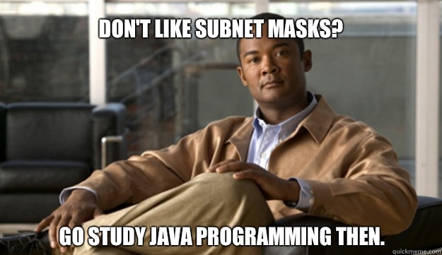 Don't like subnet masks? Go study Java programming then.  - Don't like subnet masks? Go study Java programming then.   Smug Cisco Guy