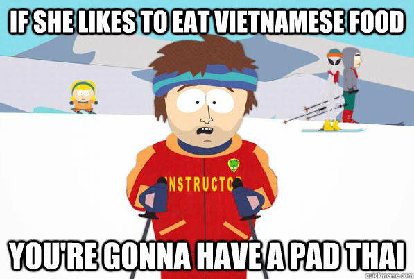 if she likes to eat Vietnamese food You're gonna have a pad thai   South Park Youre Gonna Have a Bad Time