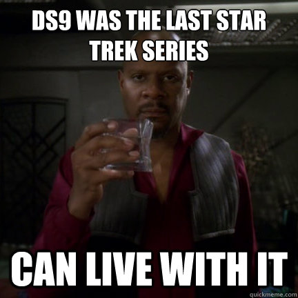 DS9 was the last Star Trek series CAN LIVE WITH IT - DS9 was the last Star Trek series CAN LIVE WITH IT  Sisko can live with it.