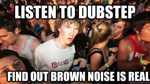 Listen to Dubstep Find out brown noise is real    Sudden Clarity Clarence