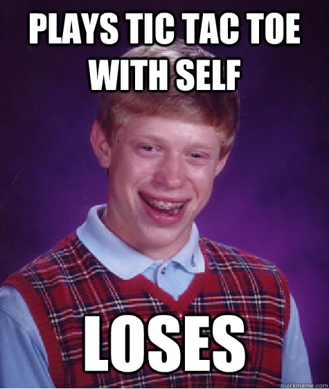 Plays tic tac toe with self loses  Bad Luck Brian