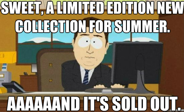 Sweet, a limited edition new collection for summer. Aaaaaand it's sold out.  aaaand its gone