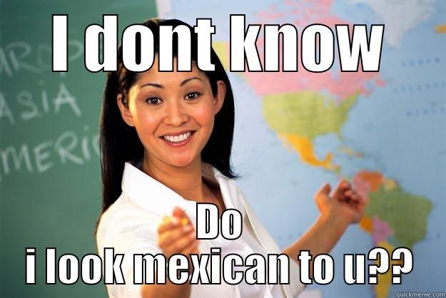 Do ii? - I DONT KNOW DO I LOOK MEXICAN TO U?? Unhelpful High School Teacher