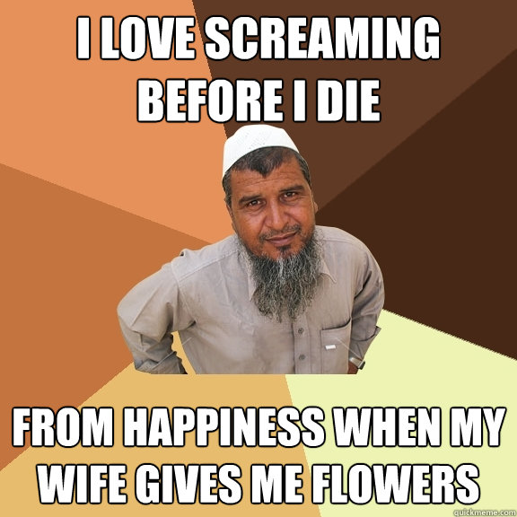 I love screaming before i die from happiness when my wife gives me flowers  Ordinary Muslim Man