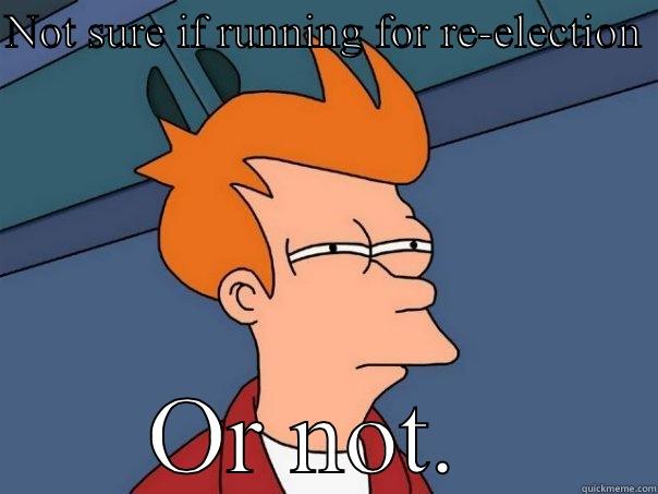 NOT SURE IF RUNNING FOR RE-ELECTION  OR NOT.  Futurama Fry