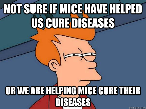 Not sure if mice have helped us cure diseases Or we are helping mice cure their diseases  Futurama Fry