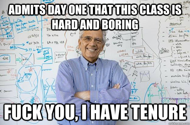 Admits day one that This class is hard and boring Fuck you, I have tenure - Admits day one that This class is hard and boring Fuck you, I have tenure  Engineering Professor