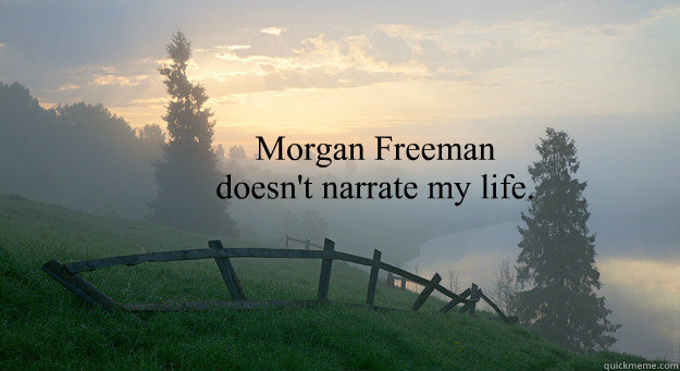 Morgan Freeman doesn't narrate my life. - Morgan Freeman doesn't narrate my life.  Misc