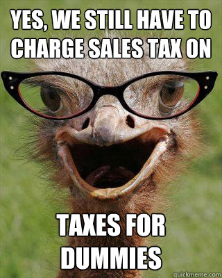 Yes, we still have to charge sales tax on Taxes for dummies   Judgmental Bookseller Ostrich