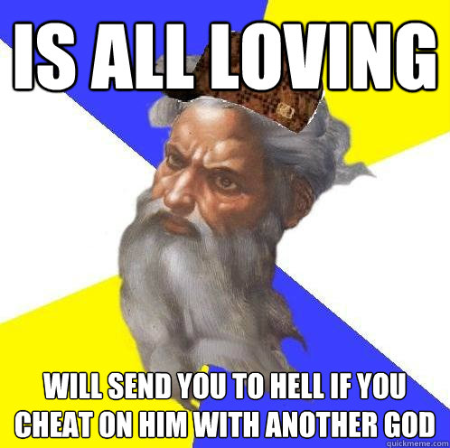 IS all loving will send you to hell if you cheat on him with another god - IS all loving will send you to hell if you cheat on him with another god  Scumbag Advice God