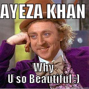 AYEZA KHAN  WHY U SO BEAUTIFUL :) Condescending Wonka