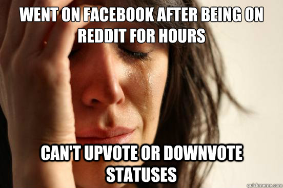 Went on Facebook after being on reddit for hours Can't upvote or downvote statuses  First World Problems