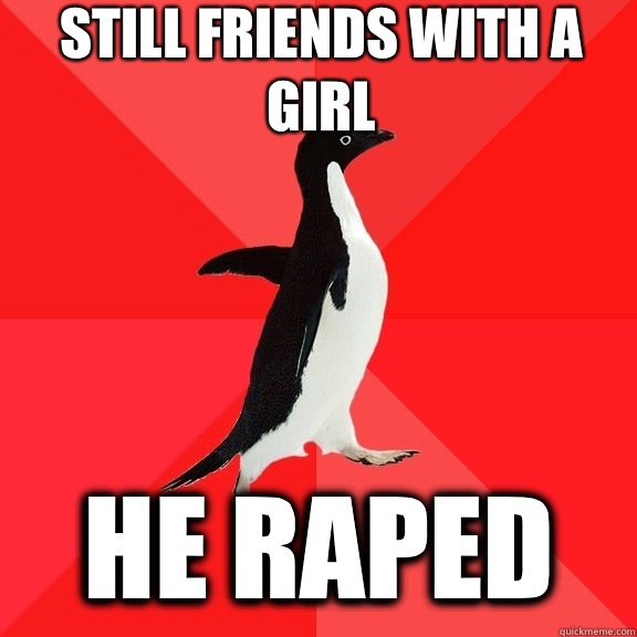 Still friends with a girl He raped  Socially Awesome Penguin