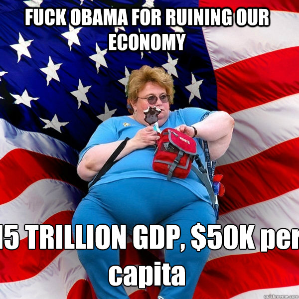 FUCK OBAMA FOR RUINING OUR ECONOMY 15 TRILLION GDP, $50K per capita - FUCK OBAMA FOR RUINING OUR ECONOMY 15 TRILLION GDP, $50K per capita  Asinine American fat obese red state republican lady meme