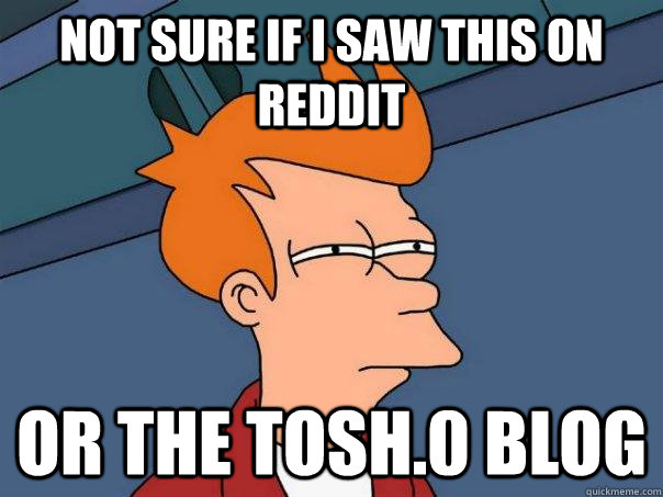 Not sure if i saw this on reddit Or the tosh.0 blog  Futurama Fry