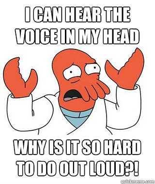 I can hear the voice in my head Why is it so hard to do out loud?!  