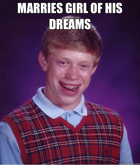 MARRIES GIRL OF HIS DREAMS   Bad Luck Brian