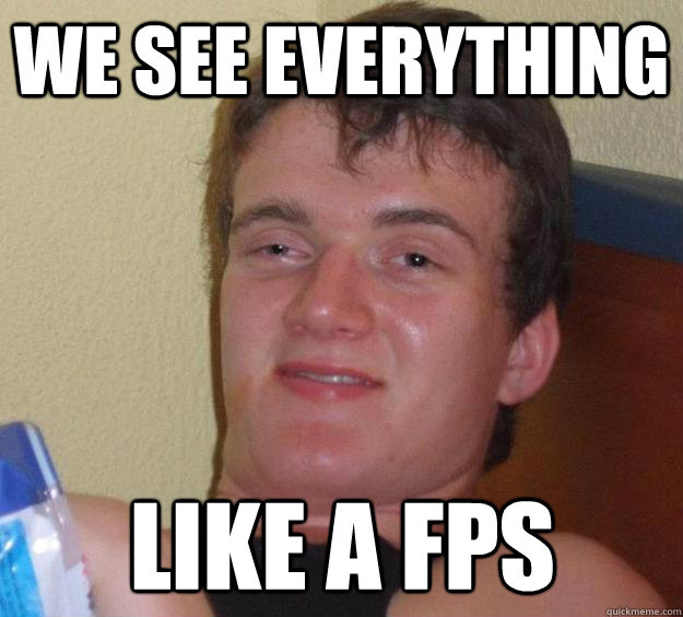 We see everything Like a FPS  10 Guy