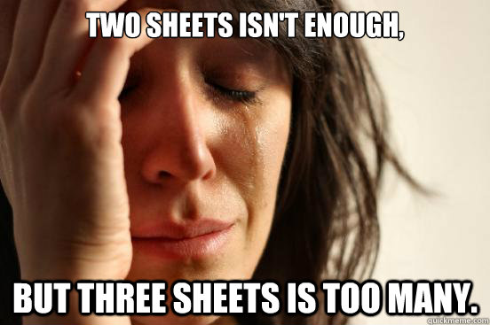 Two sheets isn't enough,  but three sheets is too many.   First World Problems