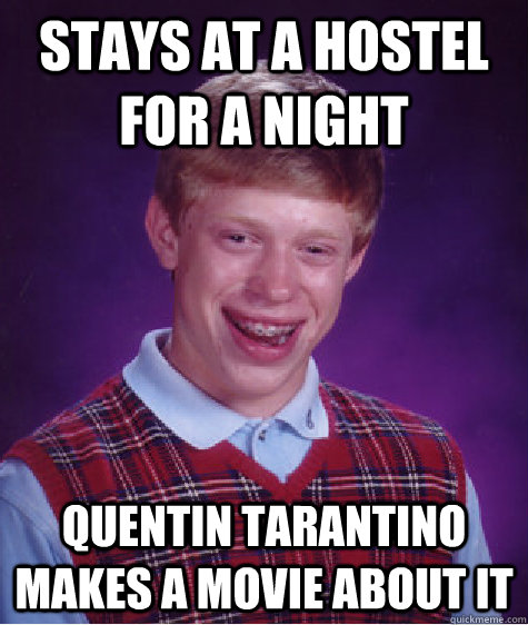 Stays at a hostel for a night quentin tarantino makes a movie about it  Bad Luck Brian