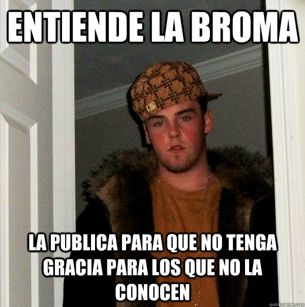 Entiende la broma La publica para que no tenga gracia para los que no la conocen  Scumbag Steve