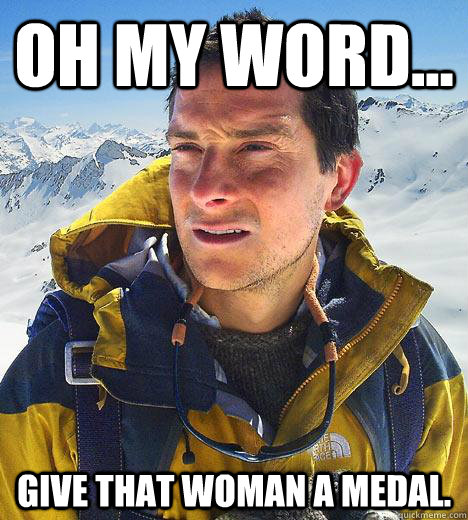 Oh my word... Give that woman a medal. - Oh my word... Give that woman a medal.  Bear Grylls