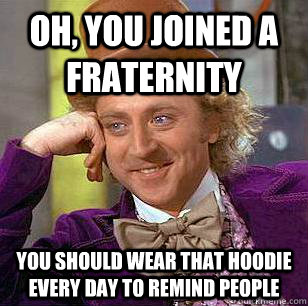 Oh, You joined a fraternity you should wear that hoodie every day to remind people - Oh, You joined a fraternity you should wear that hoodie every day to remind people  Condescending Wonka