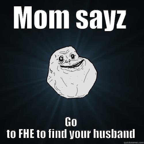 MOM SAYZ GO TO FHE TO FIND YOUR HUSBAND Forever Alone