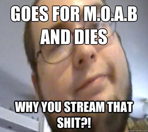 Goes for M.O.A.B and Dies WHY YOU STREAM THAT SHIT?!  Wings of Redemption