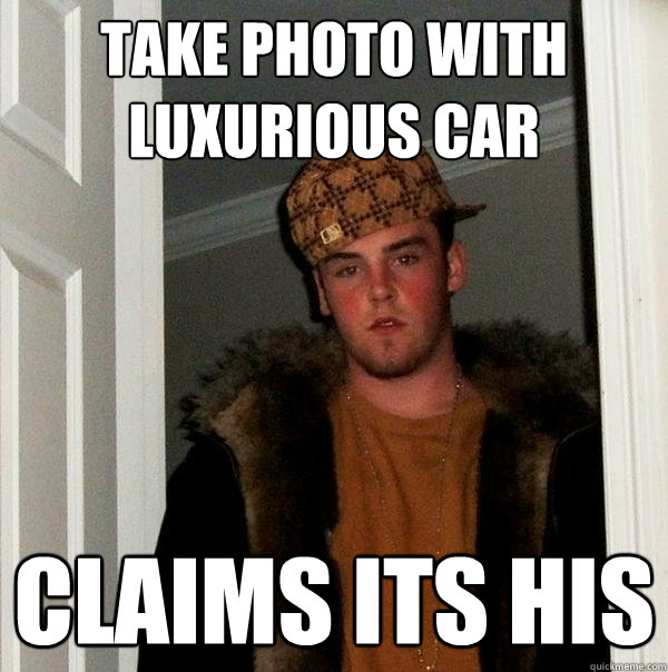 take photo with luxurious car claims its his  Scumbag Steve