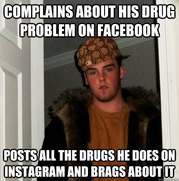 complains about his drug problem on facebook posts all the drugs he does on instagram and brags about it - complains about his drug problem on facebook posts all the drugs he does on instagram and brags about it  Scumbag Steve