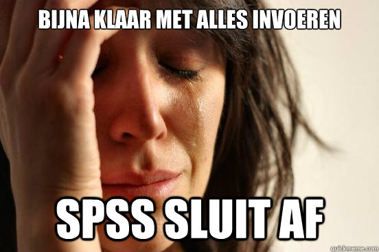 Bijna klaar met alles invoeren SPSS sluit af  First World Problems