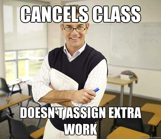 Cancels Class Doesn't assign extra work - Cancels Class Doesn't assign extra work  Cool College Professor