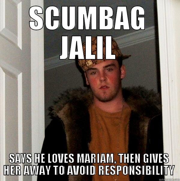 SCUMBAG JALIL SAYS HE LOVES MARIAM, THEN GIVES HER AWAY TO AVOID RESPONSIBILITY Scumbag Steve