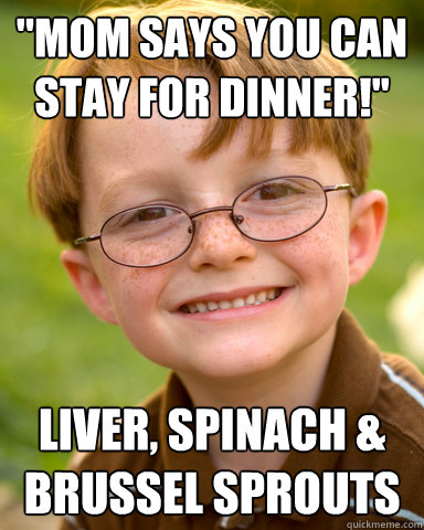 ''Mom says you can stay for dinner!'' Liver, spinach & Brussel sprouts - ''Mom says you can stay for dinner!'' Liver, spinach & Brussel sprouts  Disappointing Childhood Friend