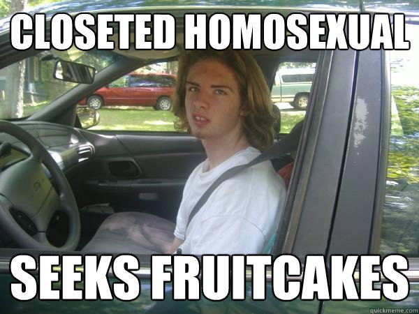 Closeted Homosexual  Seeks fruitcakes  Scumbag Common Tater