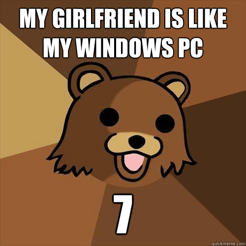 My girlfriend is like my windows PC 7 - My girlfriend is like my windows PC 7  Pedobear