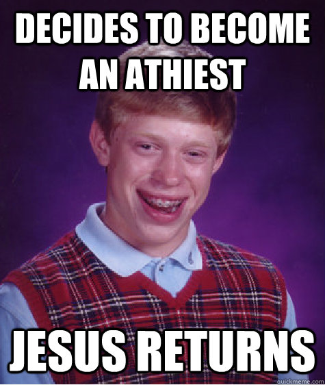 Decides to become an athiest Jesus returns  Bad Luck Brian