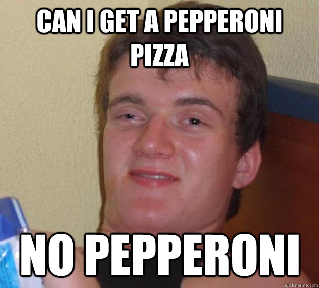 Can I get a pepperoni pizza no pepperoni  10 Guy